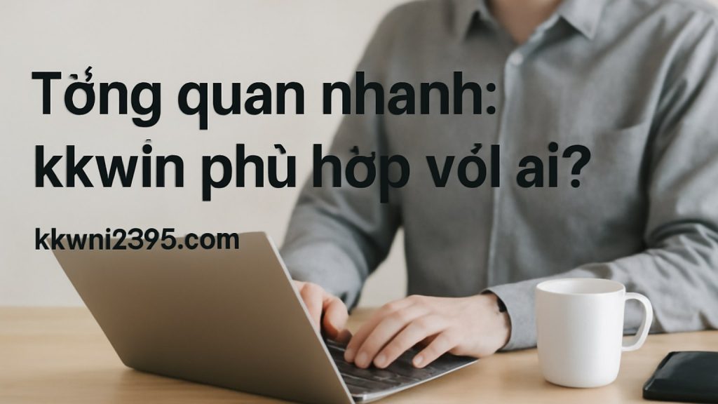 Minh họa: Tổng quan nhanh: kkwin phù hợp với ai?