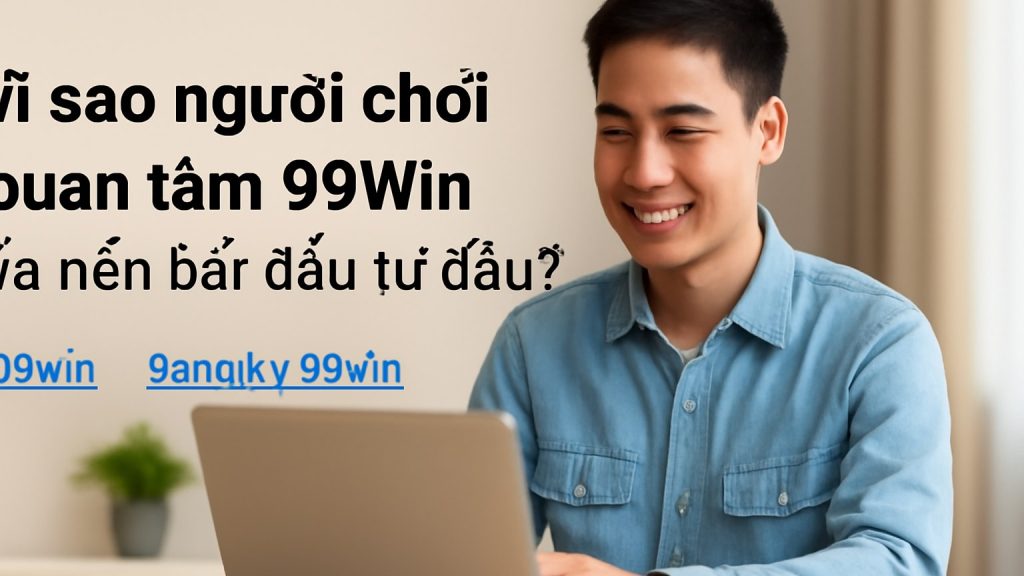 Vì sao người chơi quan tâm 99Win và nên bắt đầu từ đâu? Minh họa: Vì sao người chơi quan tâm 99Win và nên bắt đầu từ đâu?